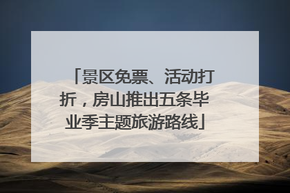 景区免票、活动打折，房山推出五条毕业季主题旅游路线
